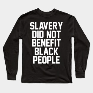 SLAVERY DID NOT BENEFIT BLACK PEOPLE Long Sleeve T-Shirt